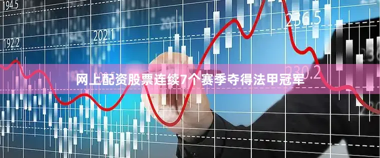 网上配资股票连续7个赛季夺得法甲冠军