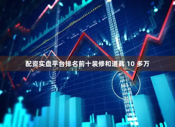 配资实盘平台排名前十装修和道具 10 多万