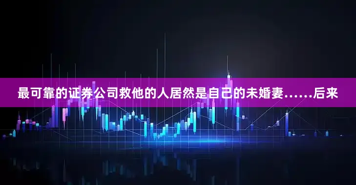 最可靠的证券公司救他的人居然是自己的未婚妻……后来